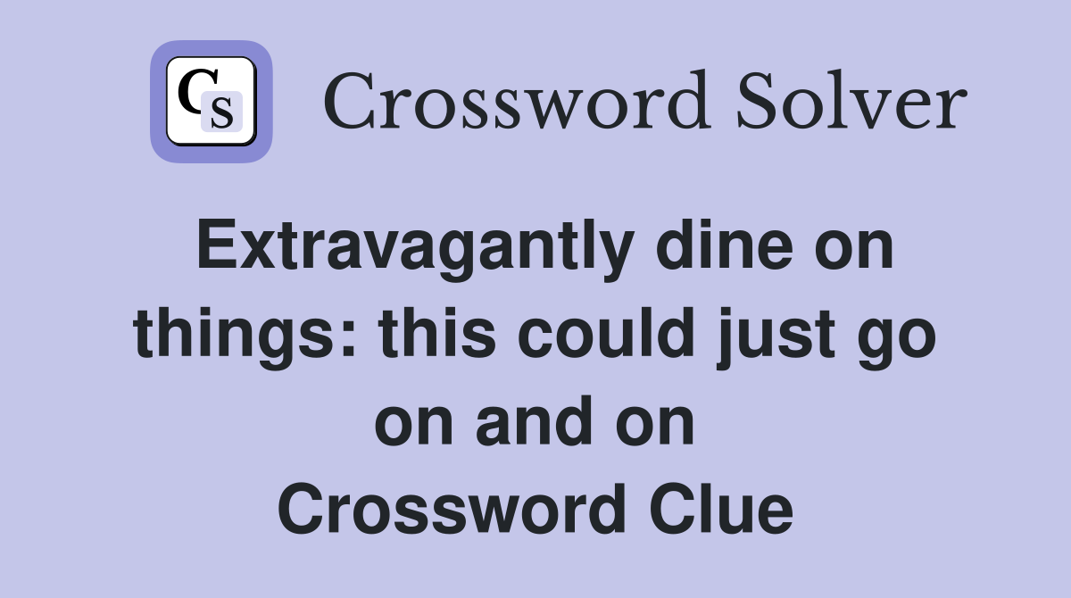 Extravagantly dine on things: this could just go on and on Crossword Clue