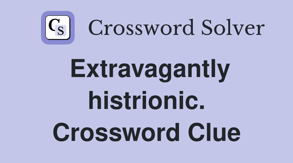 Extravagantly histrionic. Crossword Clue