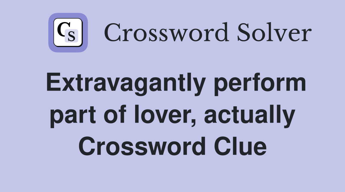 Extravagantly perform part of lover, actually Crossword Clue