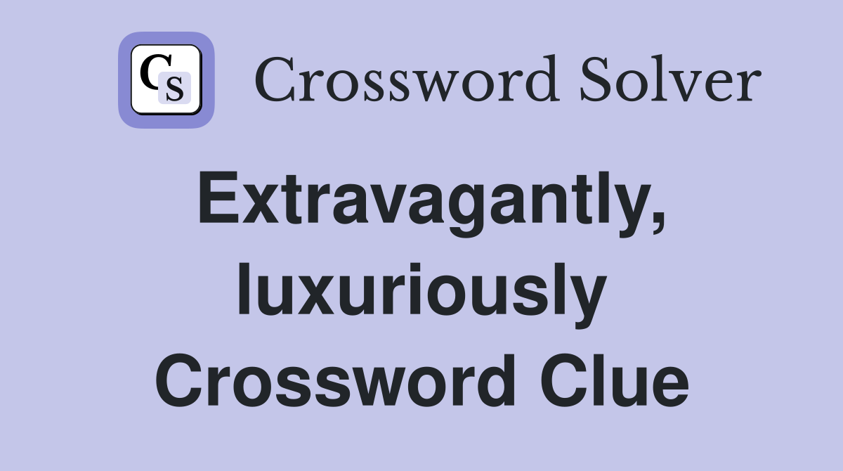 Extravagantly, luxuriously Crossword Clue