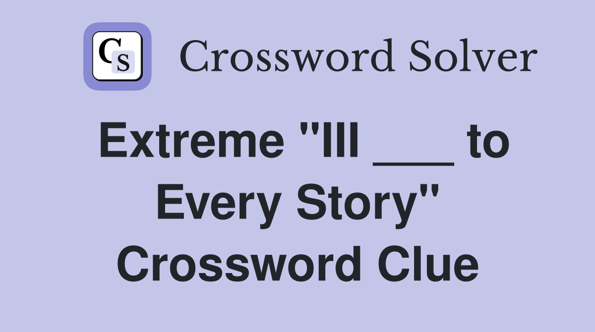 Extreme "III ___ to Every Story" Crossword Clue