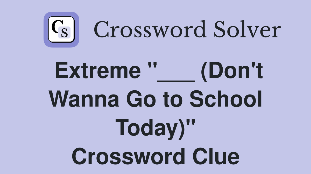 Extreme "___ (Don't Wanna Go to School Today)" Crossword Clue