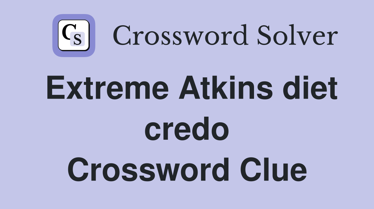 Extreme Atkins diet credo Crossword Clue