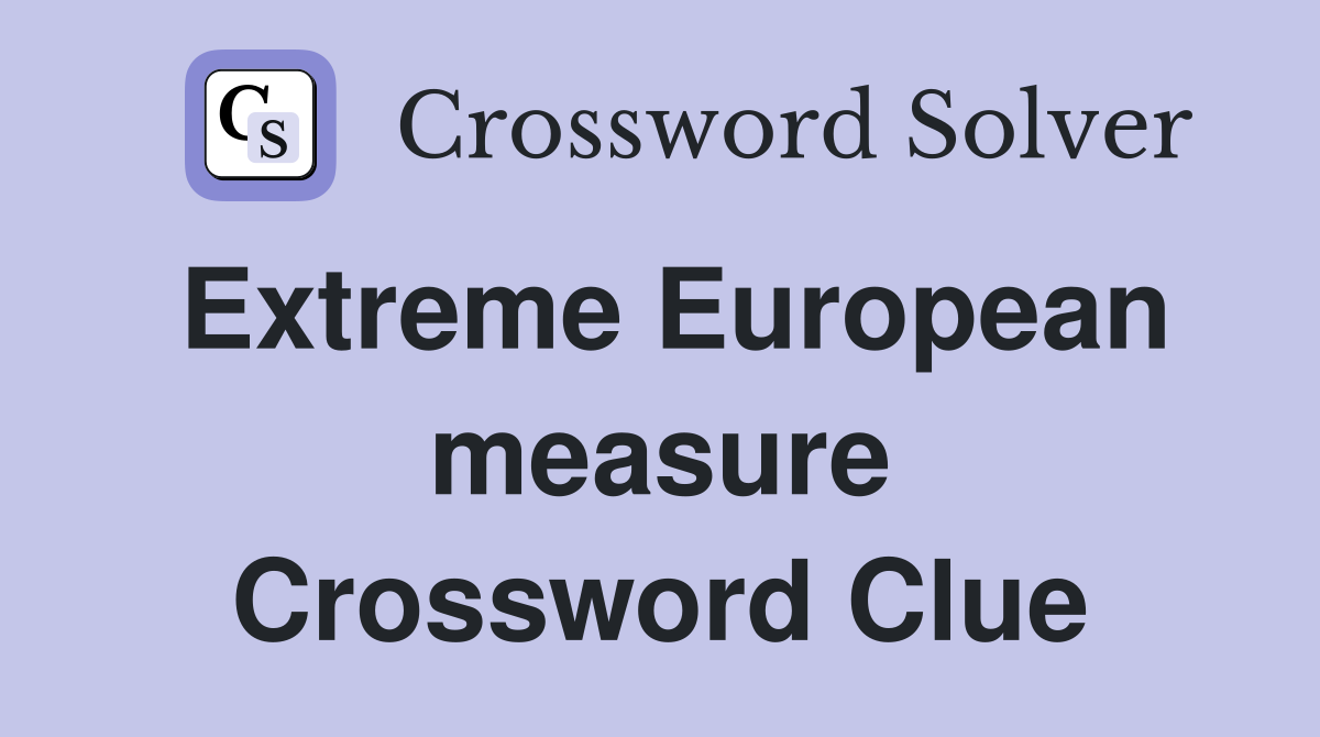 Extreme European measure Crossword Clue