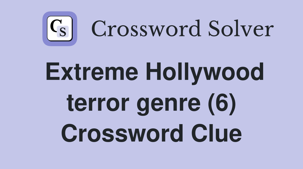 Extreme Hollywood terror genre (6) Crossword Clue