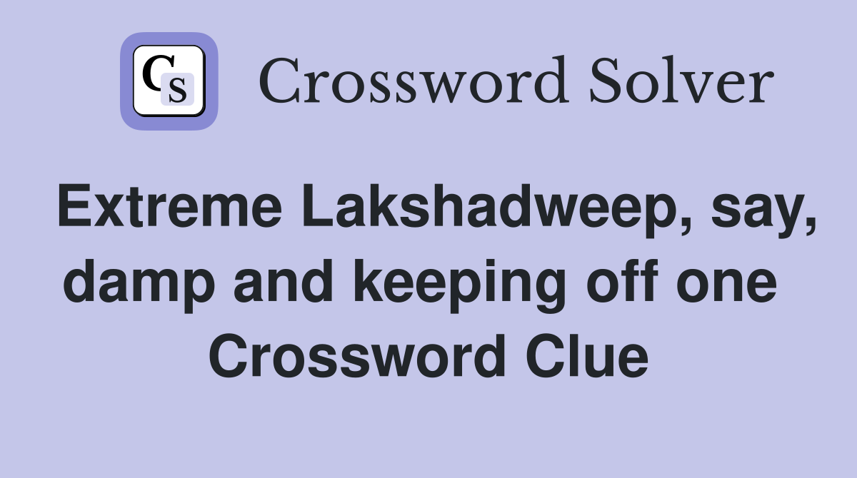 Extreme Lakshadweep, say, damp and keeping off one  Crossword Clue