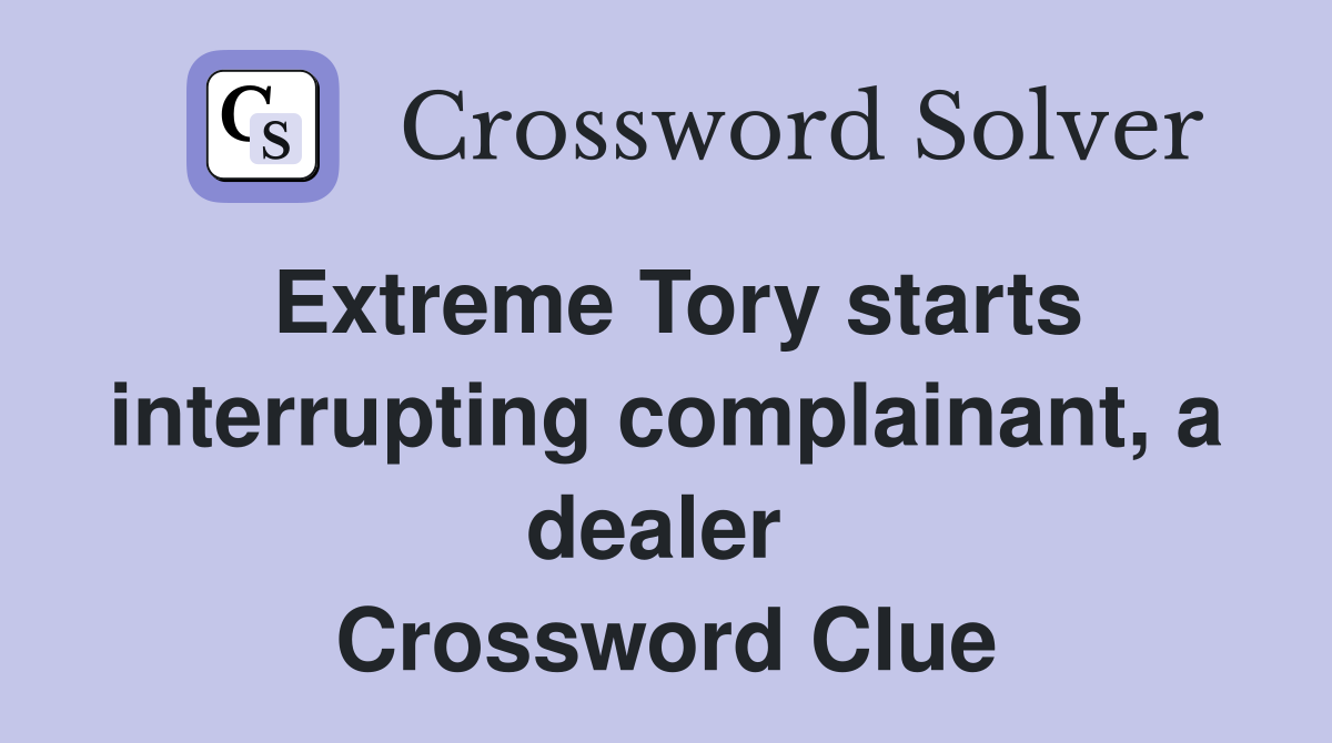 Extreme Tory starts interrupting complainant, a dealer  Crossword Clue