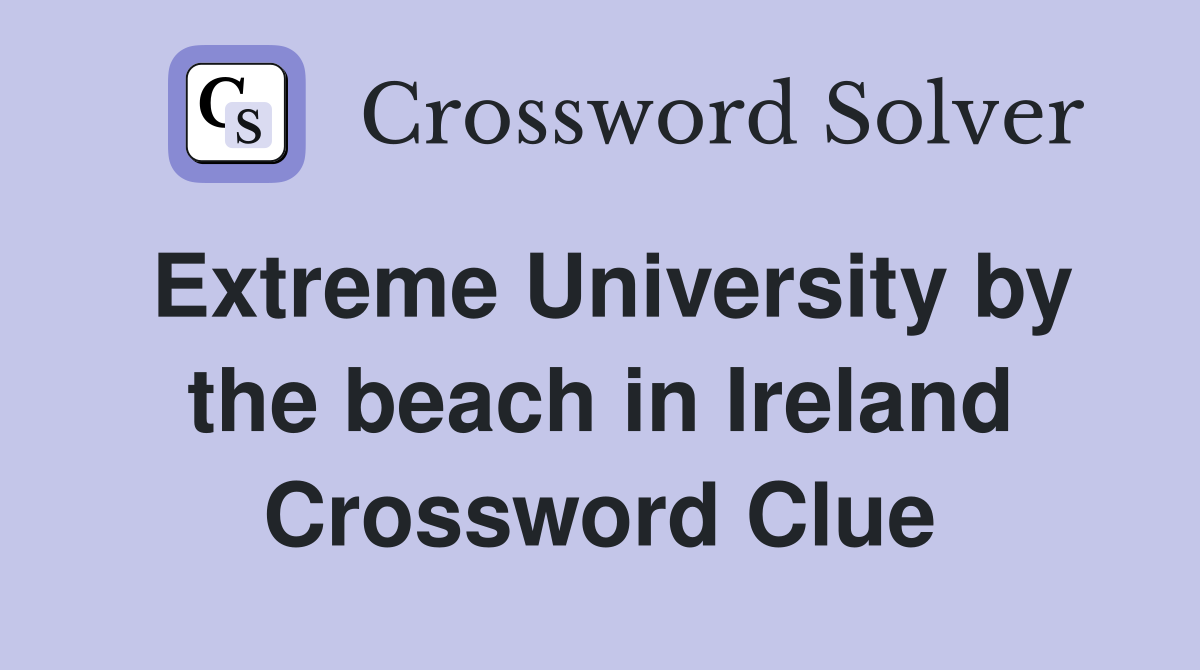 Extreme University by the beach in Ireland Crossword Clue