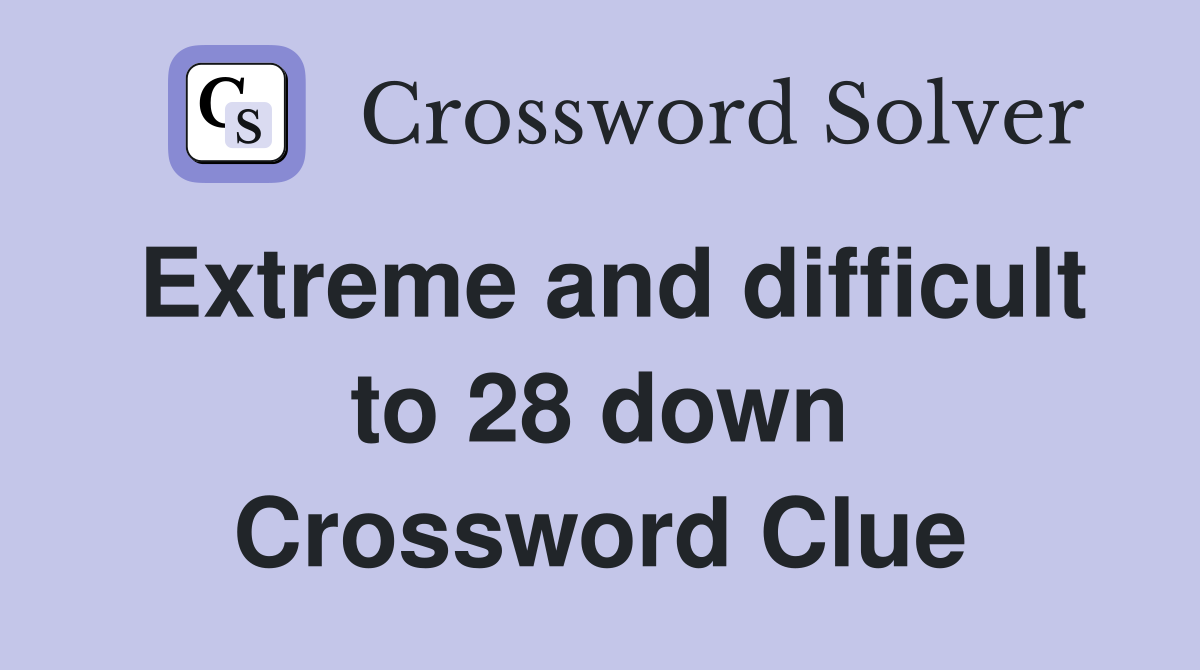 Extreme and difficult to 28 down Crossword Clue