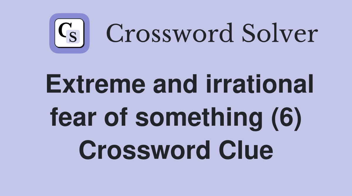 Extreme and irrational fear of something (6) Crossword Clue