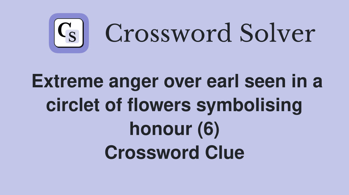 Extreme anger over earl seen in a circlet of flowers symbolising honour (6) Crossword Clue