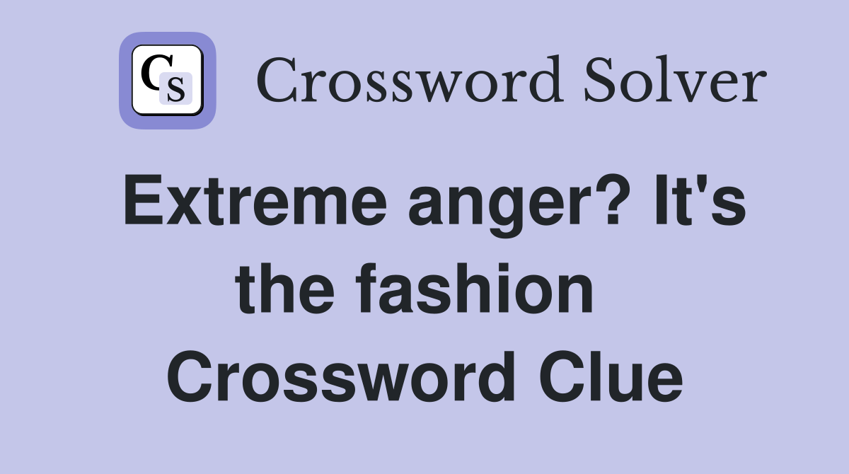 Extreme anger? It's the fashion  Crossword Clue