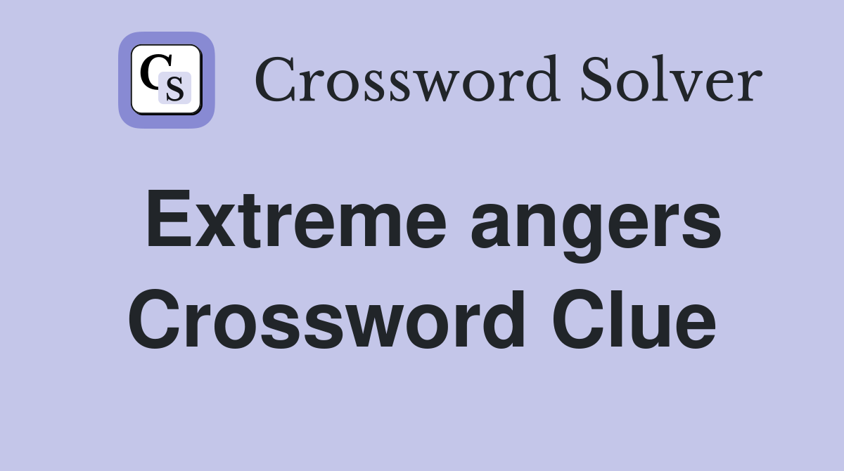 Extreme angers Crossword Clue
