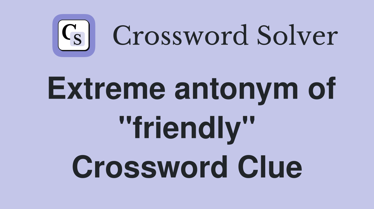 Extreme antonym of ''friendly'' Crossword Clue
