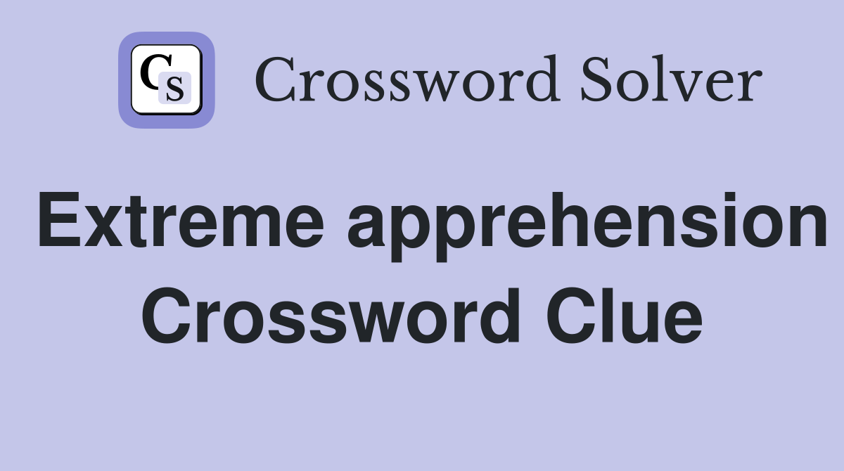 Extreme apprehension Crossword Clue