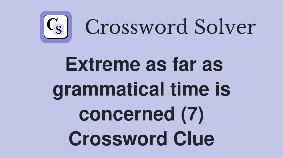 Extreme as far as grammatical time is concerned (7) Crossword Clue
