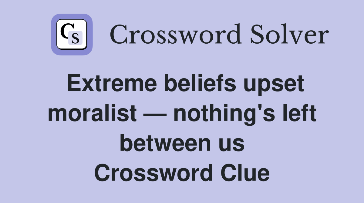 Extreme beliefs upset moralist — nothing's left between us Crossword Clue