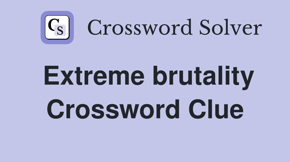 Extreme brutality Crossword Clue