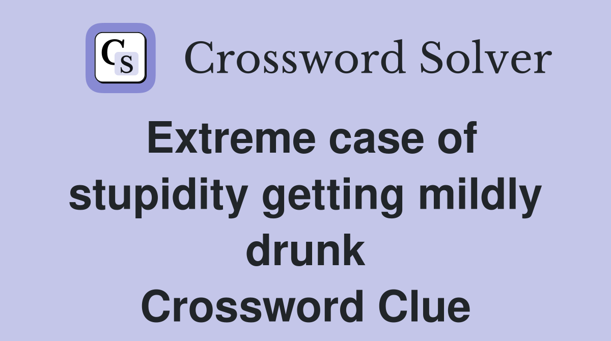 Extreme case of stupidity getting mildly drunk Crossword Clue