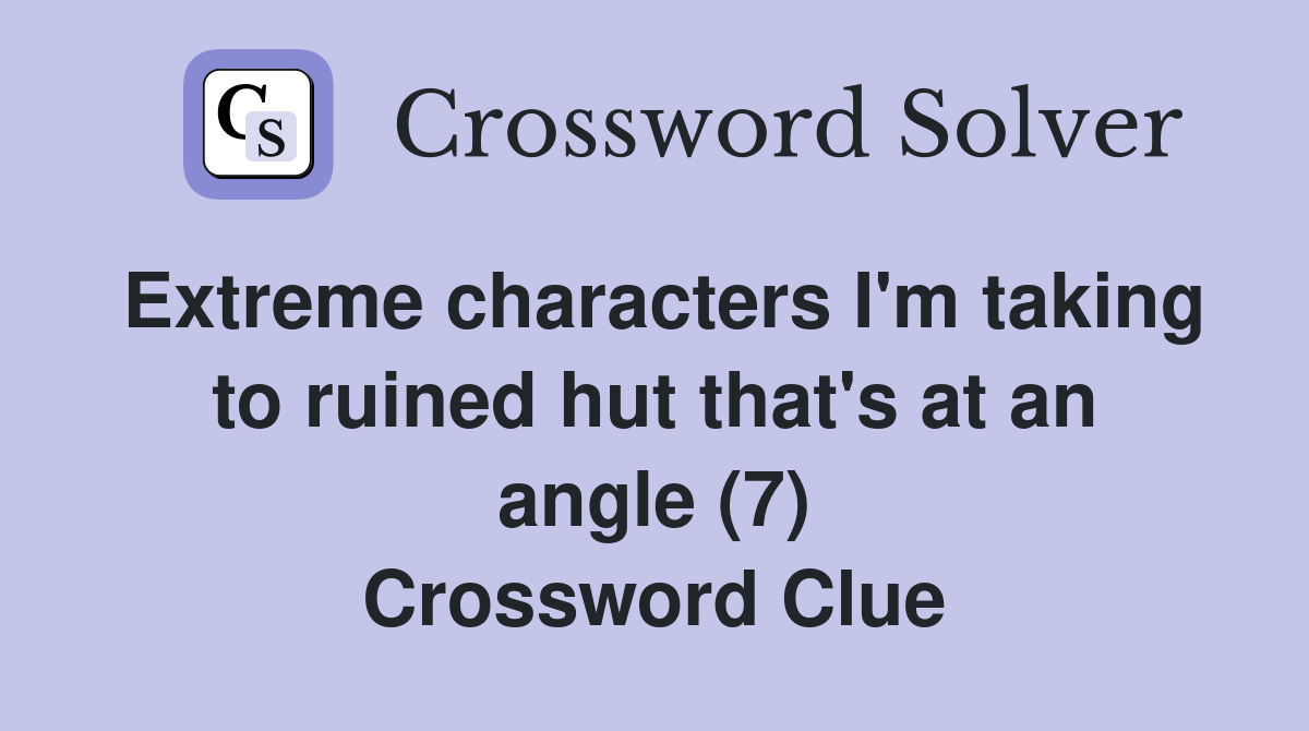 Extreme characters I'm taking to ruined hut that's at an angle (7) Crossword Clue