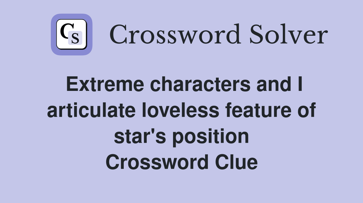 Extreme characters and I articulate loveless feature of star's position Crossword Clue