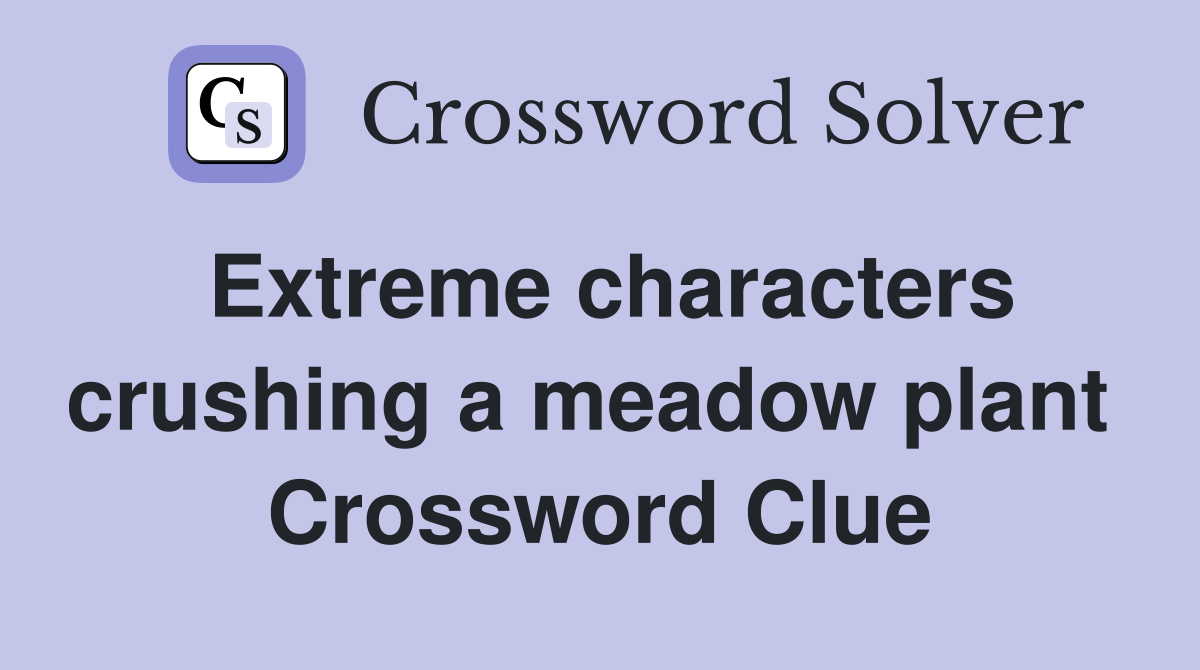 Extreme characters crushing a meadow plant  Crossword Clue