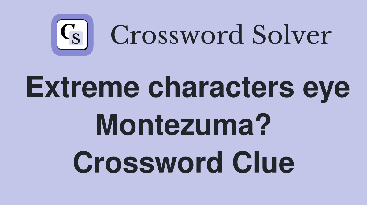 Extreme characters eye Montezuma? Crossword Clue