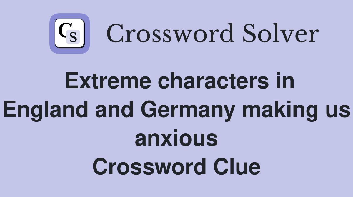 Extreme characters in England and Germany making us anxious Crossword Clue