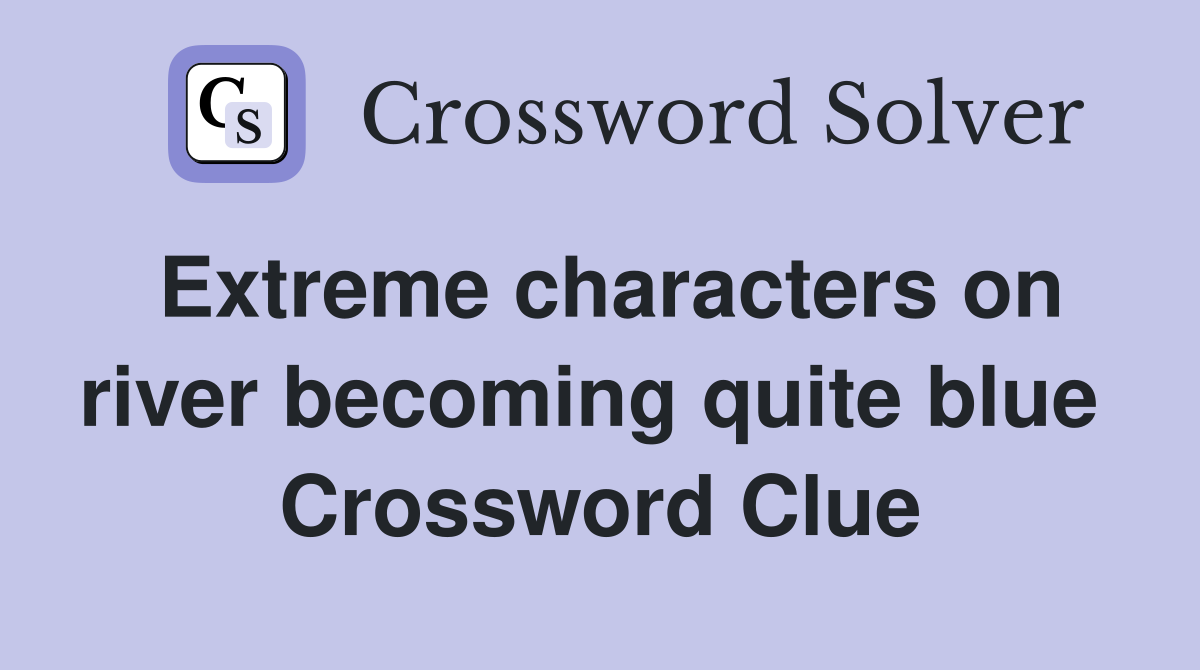 Extreme characters on river becoming quite blue  Crossword Clue