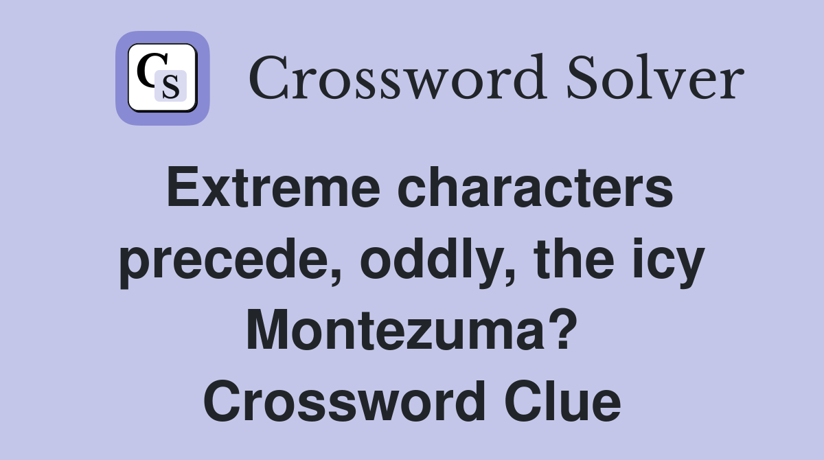 Extreme characters precede, oddly, the icy Montezuma? Crossword Clue