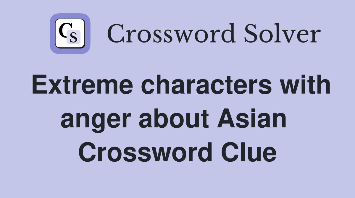 Extreme characters with anger about Asian  Crossword Clue