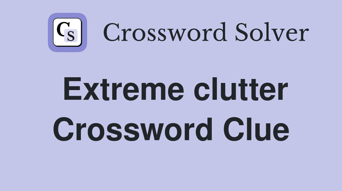 Extreme clutter Crossword Clue