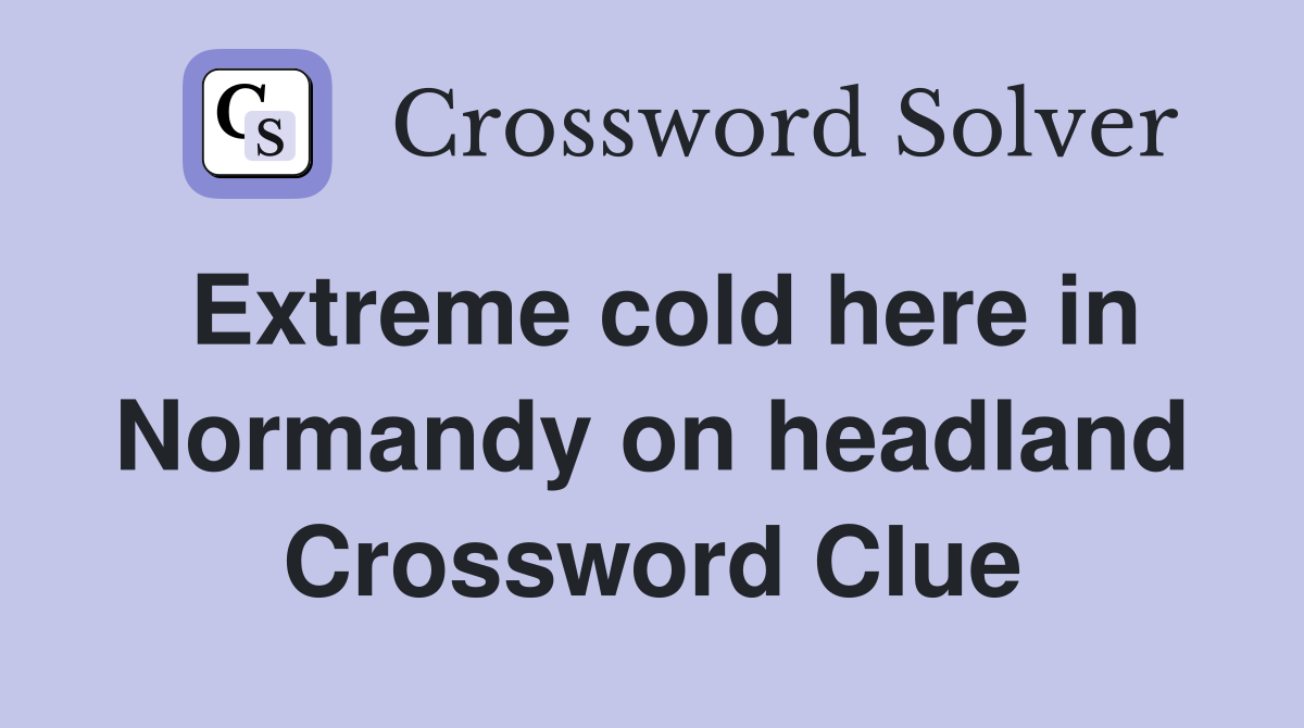 Extreme cold here in Normandy on headland Crossword Clue