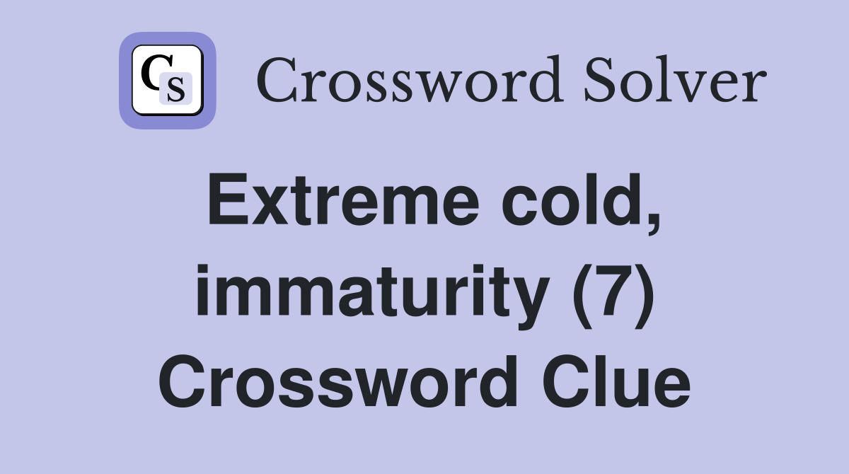 Extreme cold, immaturity (7) Crossword Clue