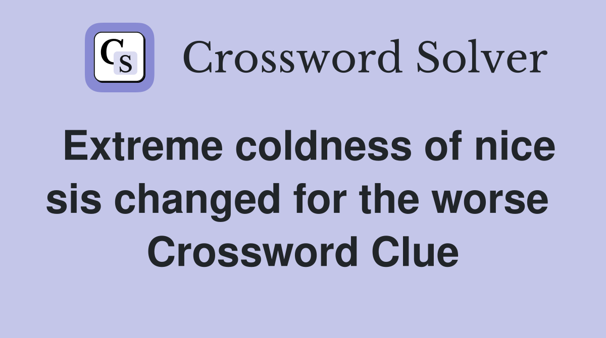 Extreme coldness of nice sis changed for the worse  Crossword Clue