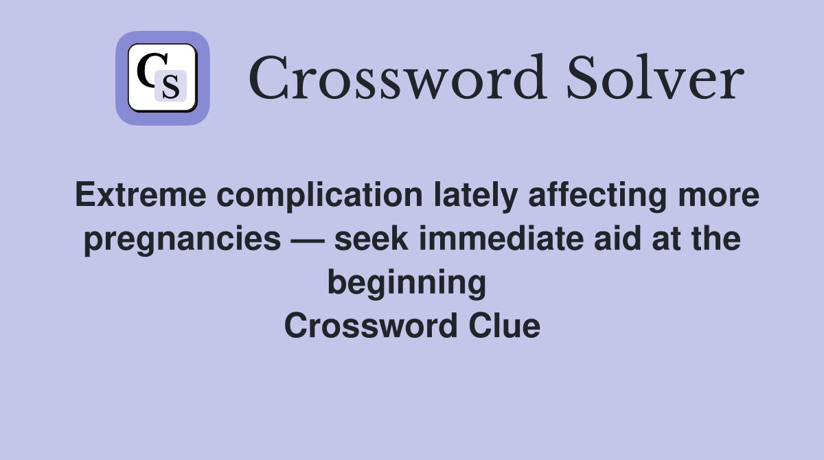 Extreme complication lately affecting more pregnancies — seek immediate aid at the beginning  Crossword Clue