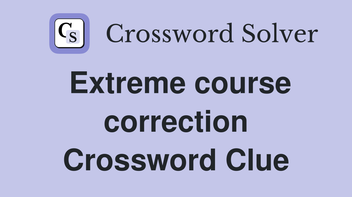 Extreme course correction Crossword Clue