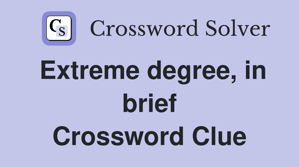 Extreme degree, in brief Crossword Clue
