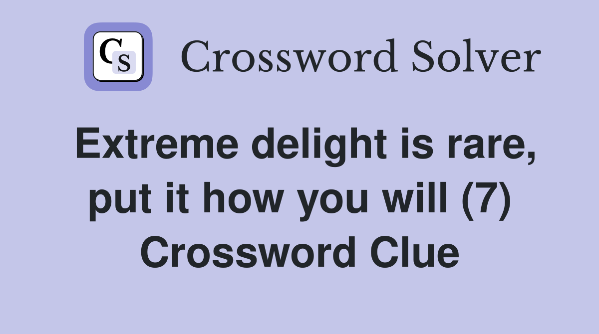 Extreme delight is rare, put it how you will (7) Crossword Clue