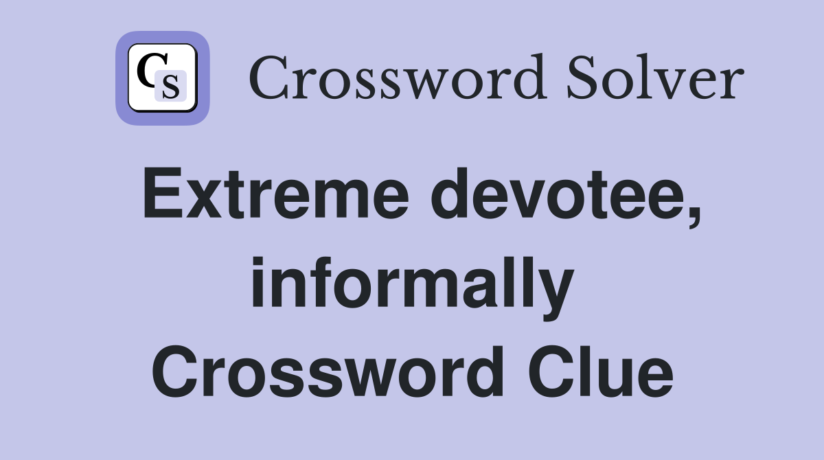 Extreme devotee, informally Crossword Clue