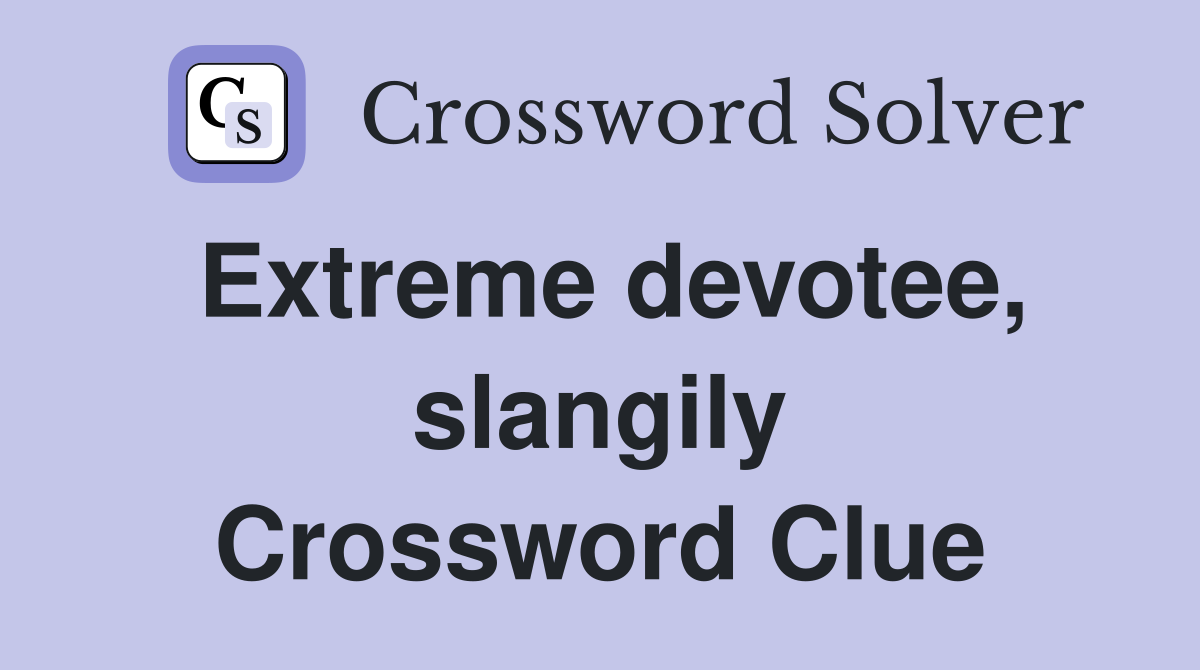 Extreme devotee slangily Crossword Clue Answers Crossword Solver