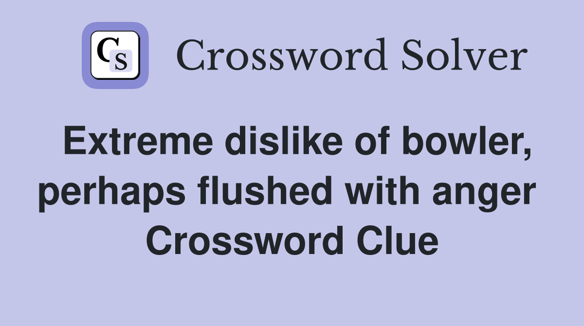 Extreme dislike of bowler, perhaps flushed with anger  Crossword Clue