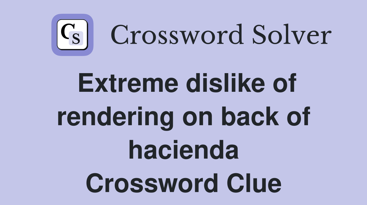 Extreme dislike of rendering on back of hacienda Crossword Clue