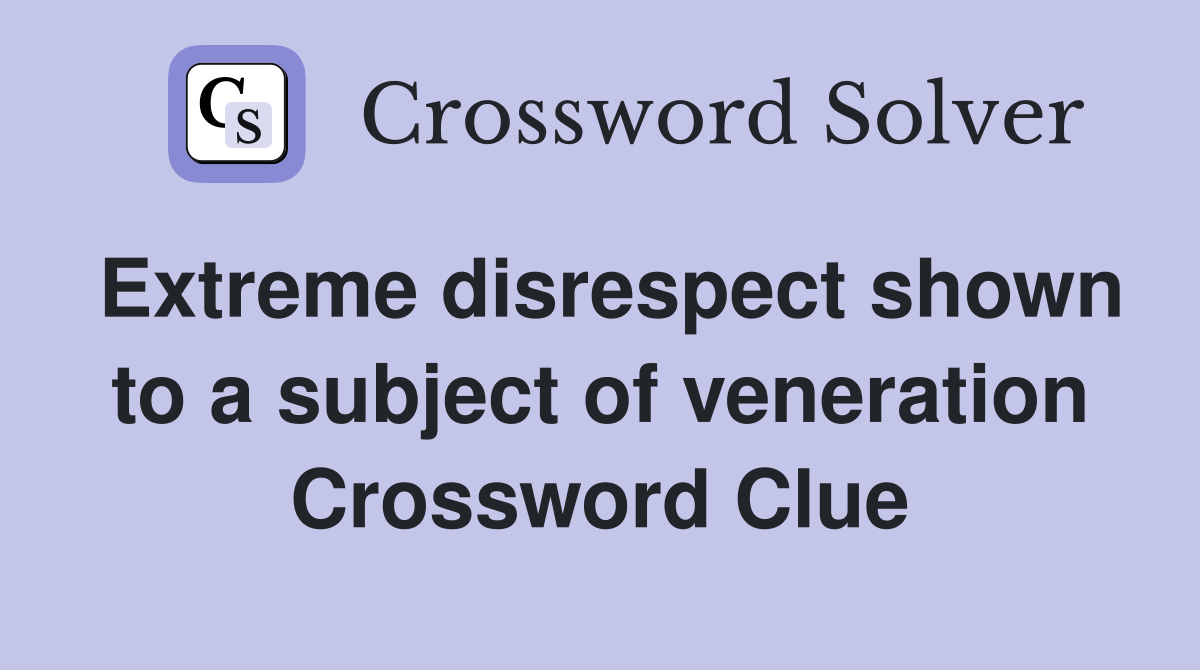 Extreme disrespect shown to a subject of veneration Crossword Clue
