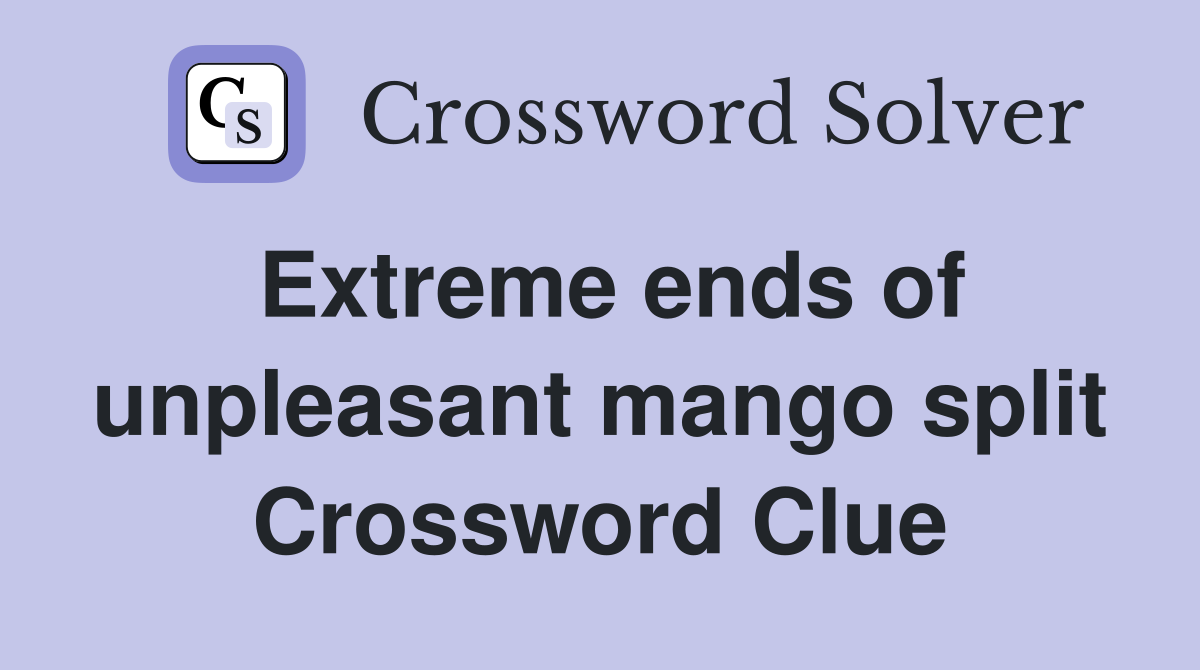 Extreme ends of unpleasant mango split Crossword Clue
