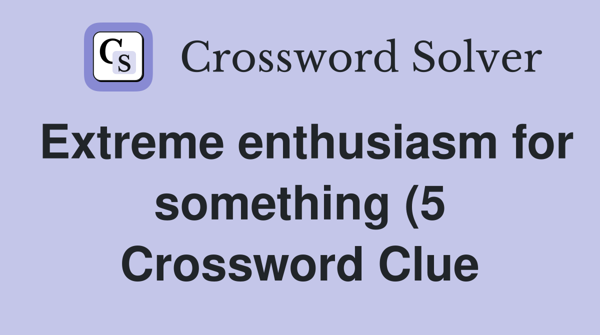 Extreme enthusiasm for something (5) Crossword Clue Answers Extreme enthusiasm for something (5) Crossword Clue Answers