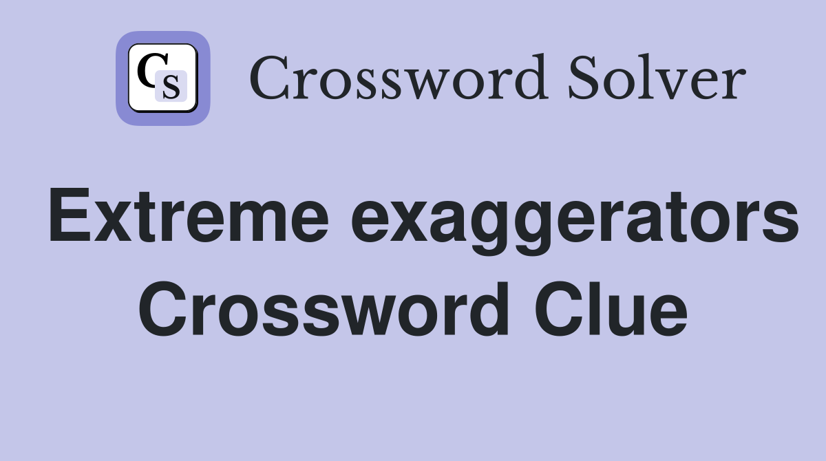 Extreme exaggerators Crossword Clue