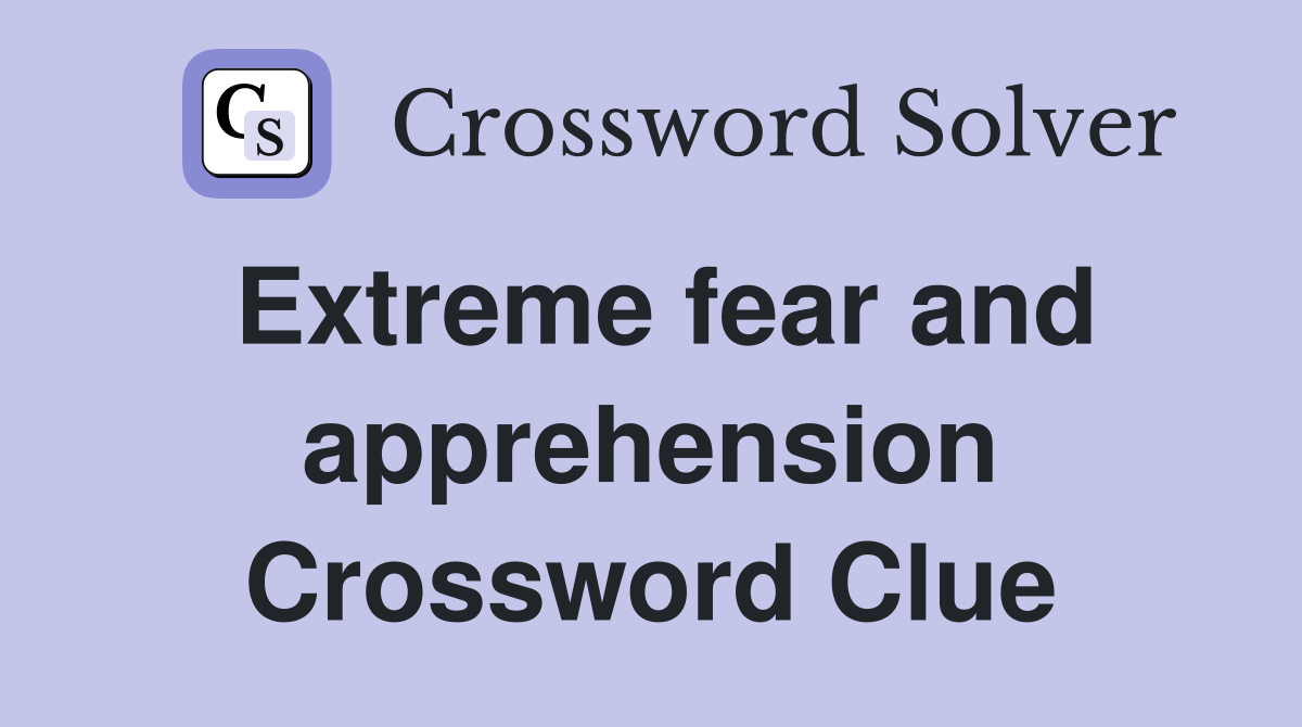Extreme fear and apprehension Crossword Clue