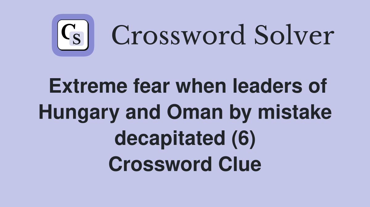 Extreme fear when leaders of Hungary and Oman by mistake decapitated (6) Crossword Clue