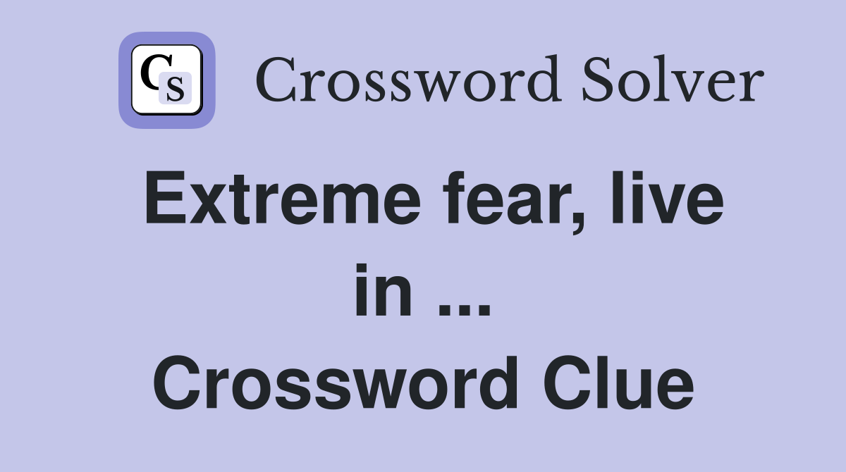 Extreme fear, live in ... Crossword Clue